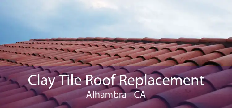 Clay Tile Roof Replacement Alhambra - CA