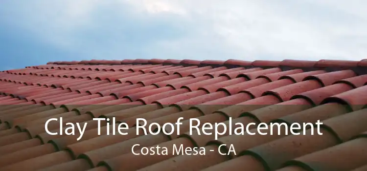 Clay Tile Roof Replacement Costa Mesa - CA