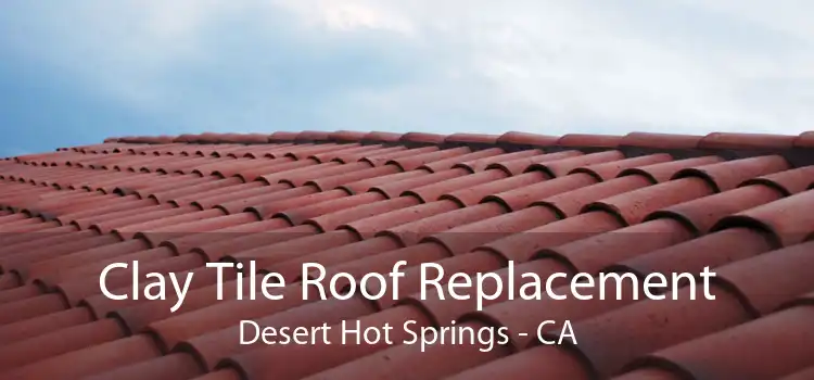 Clay Tile Roof Replacement Desert Hot Springs - CA
