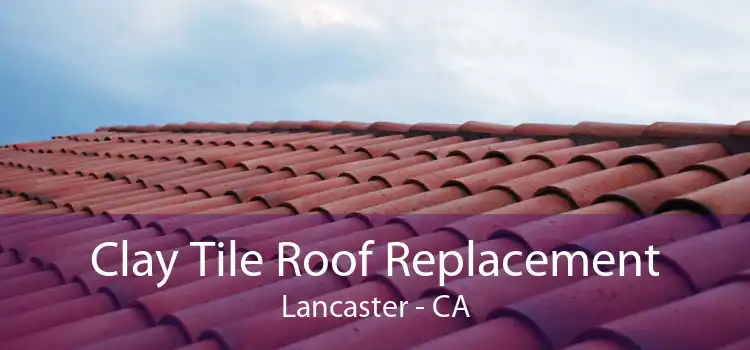 Clay Tile Roof Replacement Lancaster - CA