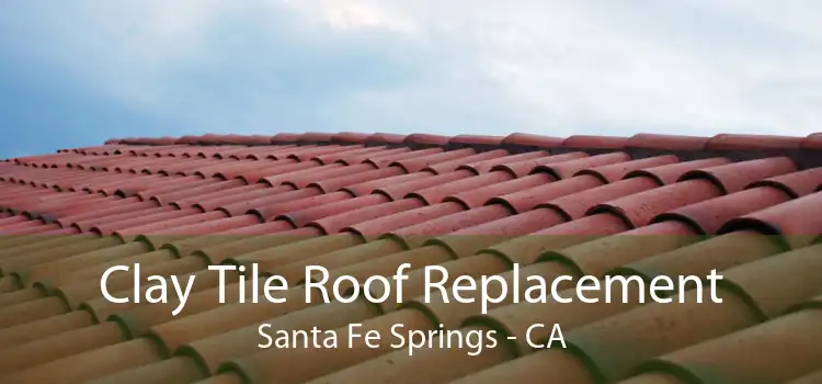 Clay Tile Roof Replacement Santa Fe Springs - CA