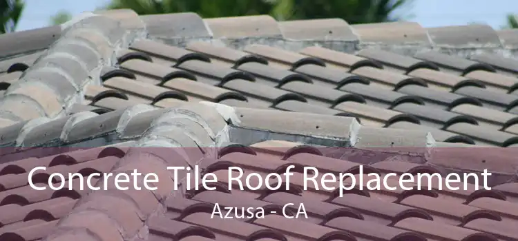 Concrete Tile Roof Replacement Azusa - CA