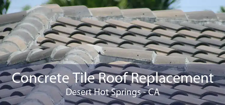 Concrete Tile Roof Replacement Desert Hot Springs - CA