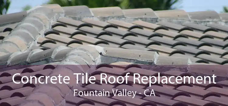 Concrete Tile Roof Replacement Fountain Valley - CA