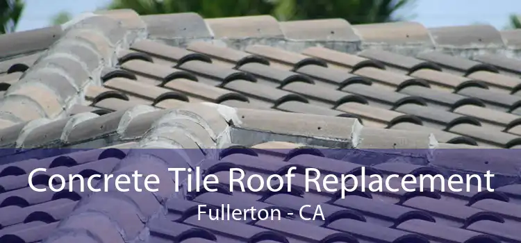 Concrete Tile Roof Replacement Fullerton - CA