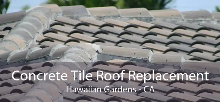 Concrete Tile Roof Replacement Hawaiian Gardens - CA