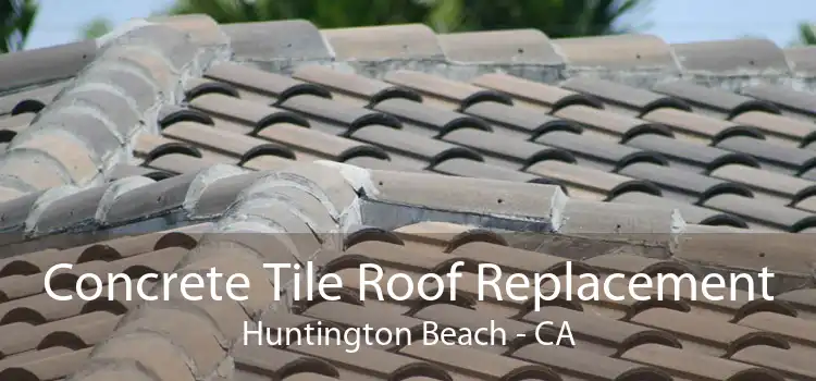Concrete Tile Roof Replacement Huntington Beach - CA