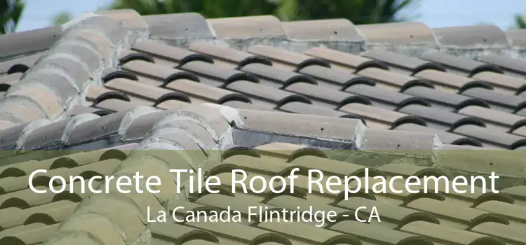 Concrete Tile Roof Replacement La Canada Flintridge - CA