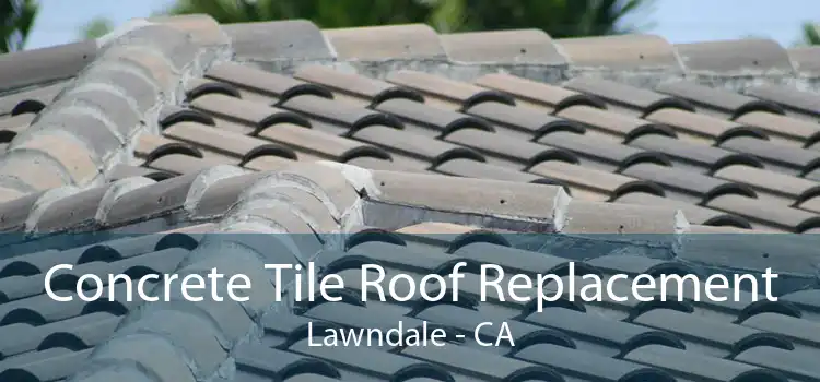 Concrete Tile Roof Replacement Lawndale - CA