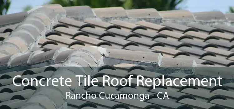 Concrete Tile Roof Replacement Rancho Cucamonga - CA