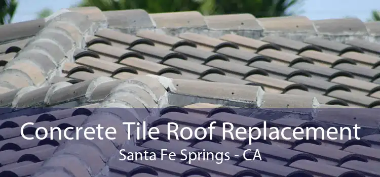 Concrete Tile Roof Replacement Santa Fe Springs - CA