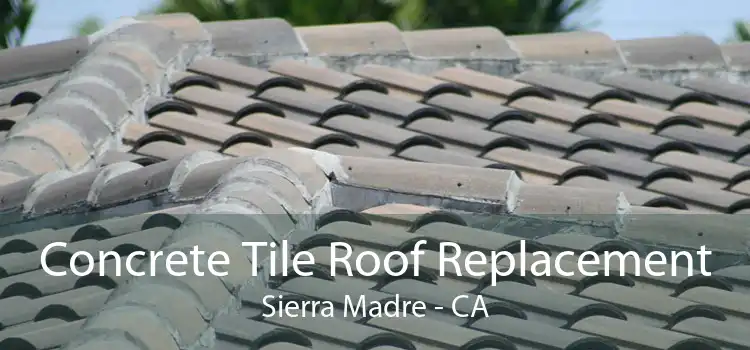 Concrete Tile Roof Replacement Sierra Madre - CA