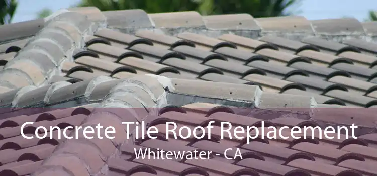 Concrete Tile Roof Replacement Whitewater - CA