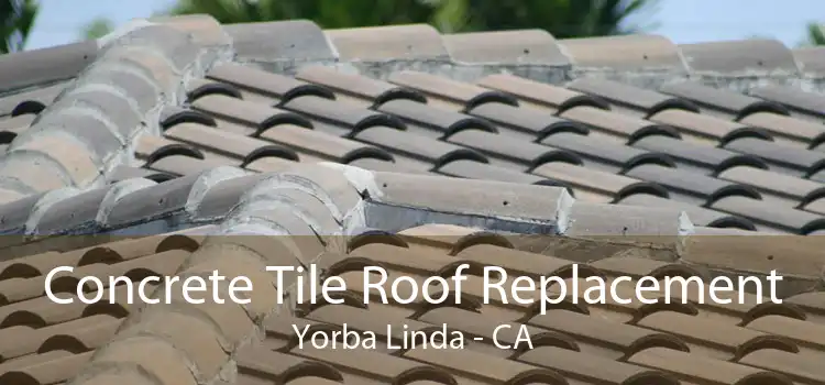 Concrete Tile Roof Replacement Yorba Linda - CA