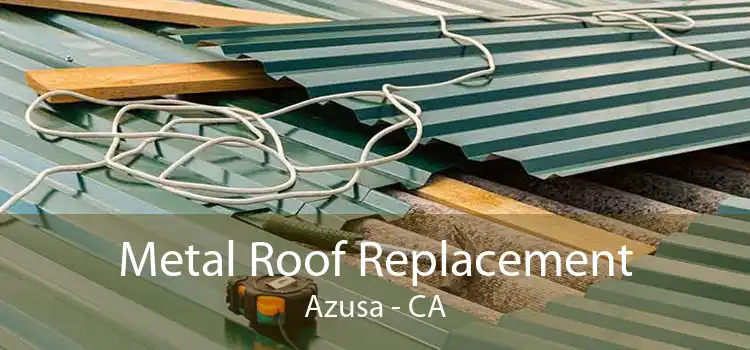 Metal Roof Replacement Azusa - CA