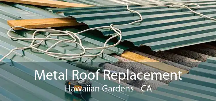 Metal Roof Replacement Hawaiian Gardens - CA