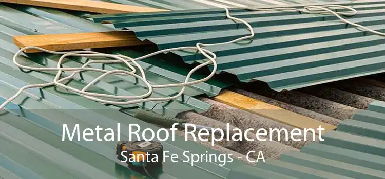 Metal Roof Replacement Santa Fe Springs - CA