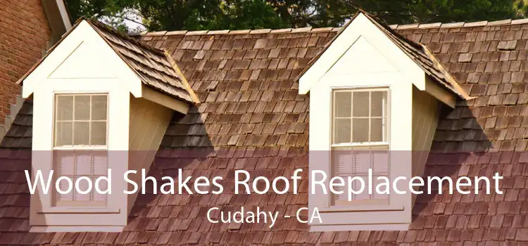 Wood Shakes Roof Replacement Cudahy - CA