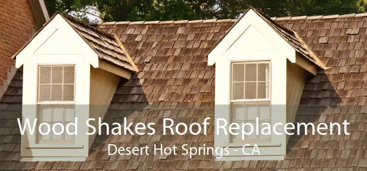 Wood Shakes Roof Replacement Desert Hot Springs - CA