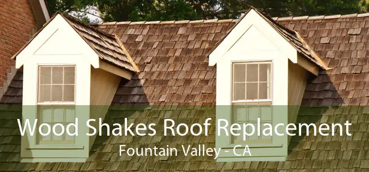 Wood Shakes Roof Replacement Fountain Valley - CA
