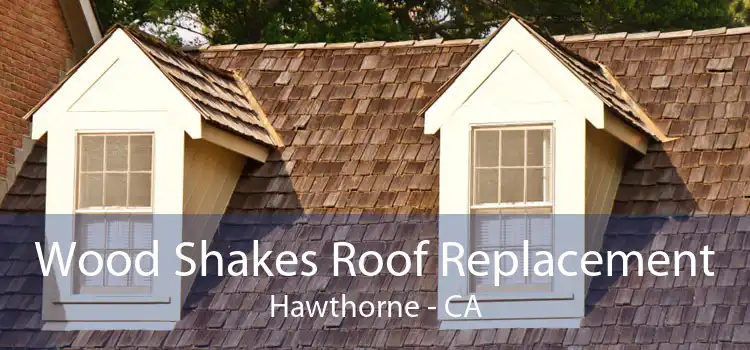 Wood Shakes Roof Replacement Hawthorne - CA