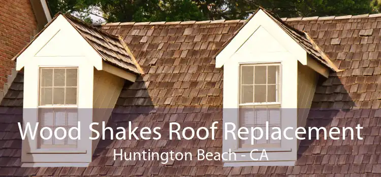 Wood Shakes Roof Replacement Huntington Beach - CA