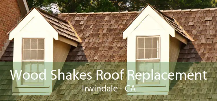 Wood Shakes Roof Replacement Irwindale - CA