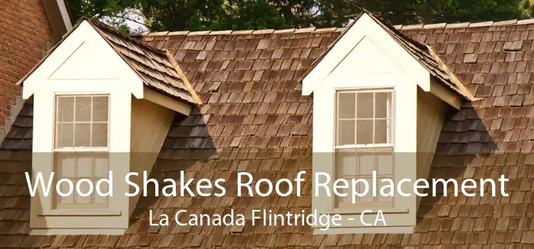 Wood Shakes Roof Replacement La Canada Flintridge - CA
