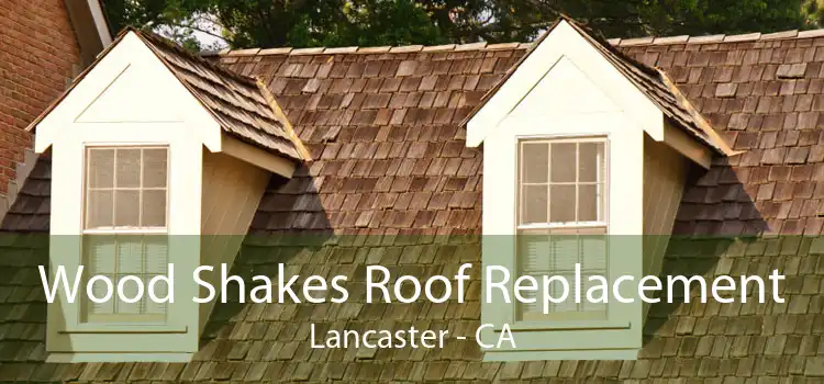Wood Shakes Roof Replacement Lancaster - CA