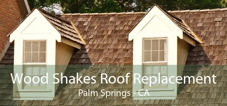 Wood Shakes Roof Replacement Palm Springs - CA