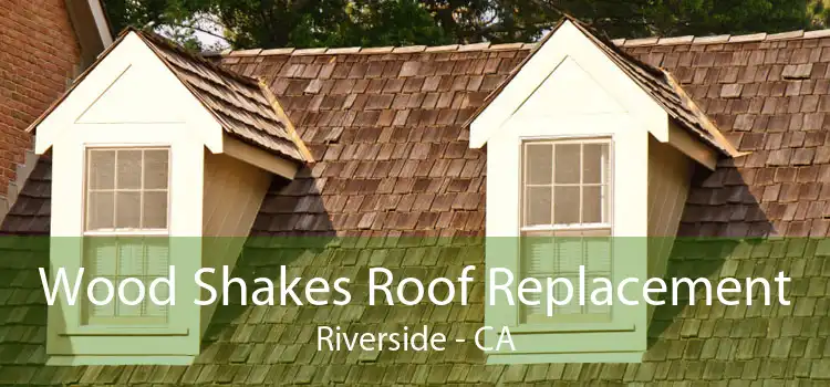 Wood Shakes Roof Replacement Riverside - CA