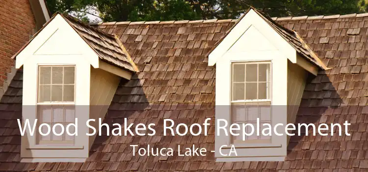 Wood Shakes Roof Replacement Toluca Lake - CA