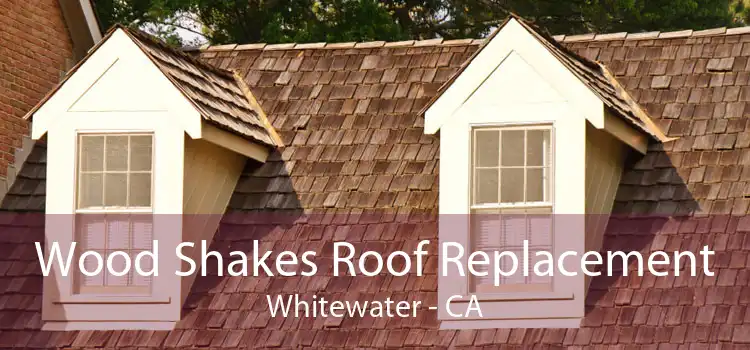 Wood Shakes Roof Replacement Whitewater - CA