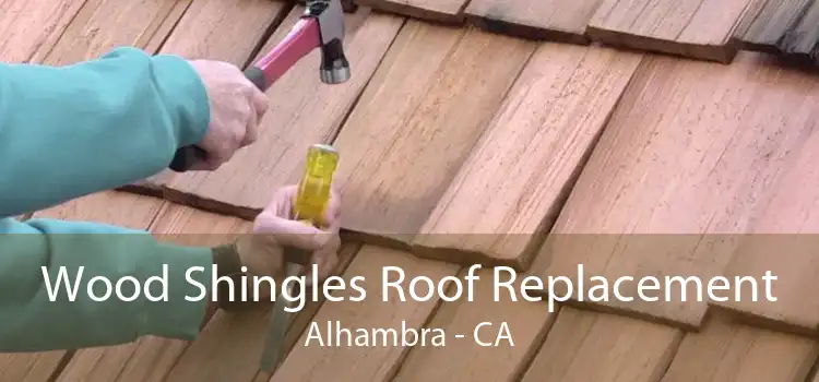 Wood Shingles Roof Replacement Alhambra - CA