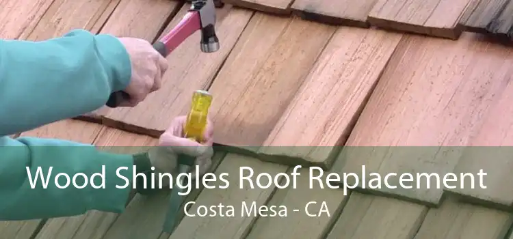 Wood Shingles Roof Replacement Costa Mesa - CA