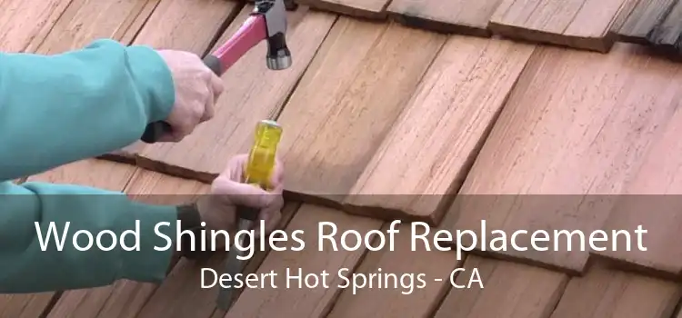 Wood Shingles Roof Replacement Desert Hot Springs - CA
